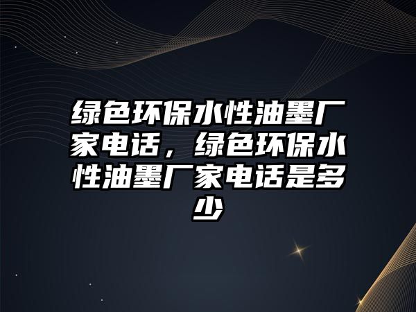 綠色環(huán)保水性油墨廠家電話，綠色環(huán)保水性油墨廠家電話是多少