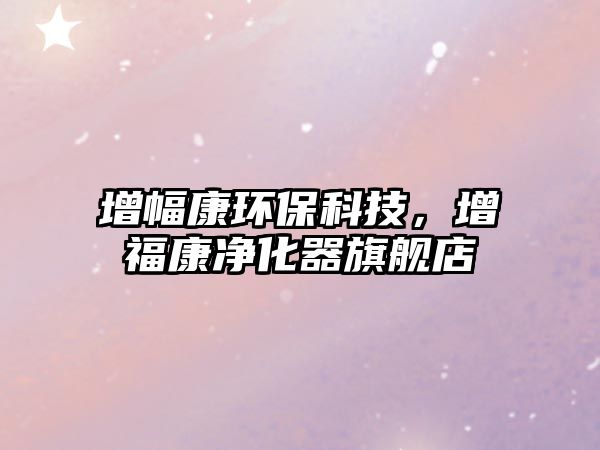 增幅康環(huán)?？萍?，增?？祪艋髌炫灥?/> 
									</a>
									<h4 class=
