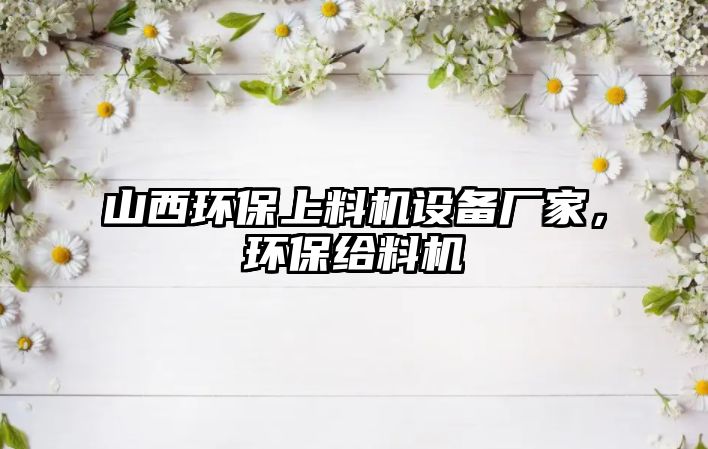 山西環(huán)保上料機(jī)設(shè)備廠家，環(huán)保給料機(jī)