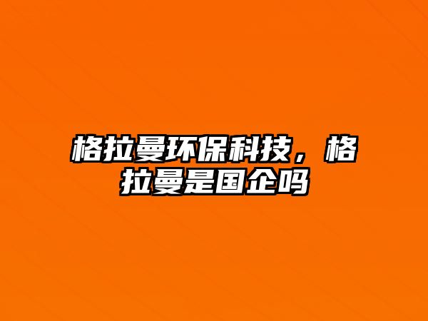 格拉曼環(huán)?？萍?，格拉曼是國(guó)企嗎