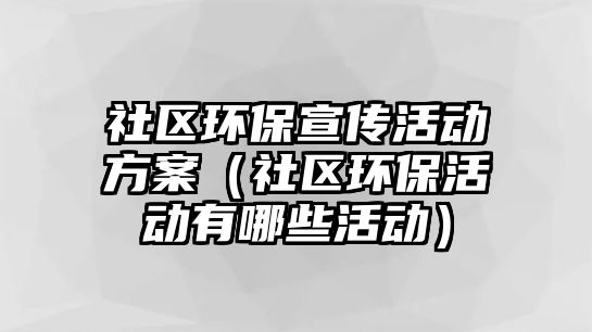 社區(qū)環(huán)保宣傳活動(dòng)方案（社區(qū)環(huán)?；顒?dòng)有哪些活動(dòng)）