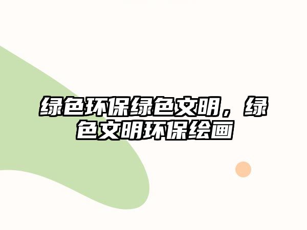 綠色環(huán)保綠色文明，綠色文明環(huán)保繪畫