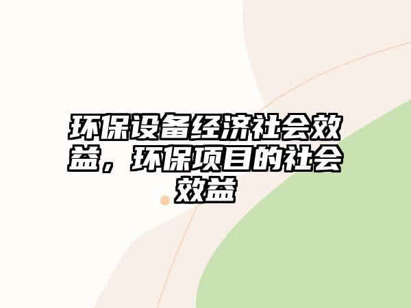 環(huán)保設(shè)備經(jīng)濟(jì)社會(huì)效益，環(huán)保項(xiàng)目的社會(huì)效益