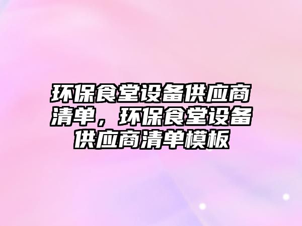 環(huán)保食堂設(shè)備供應(yīng)商清單，環(huán)保食堂設(shè)備供應(yīng)商清單模板