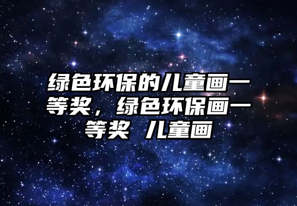綠色環(huán)保的兒童畫一等獎，綠色環(huán)保畫一等獎 兒童畫