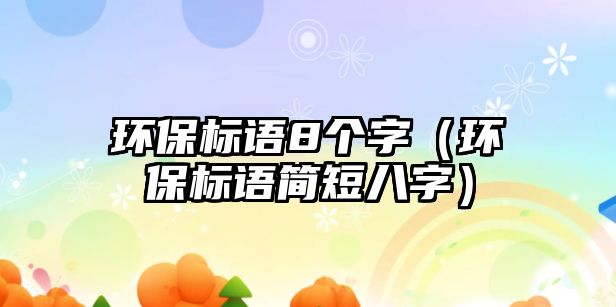 環(huán)保標(biāo)語(yǔ)8個(gè)字（環(huán)保標(biāo)語(yǔ)簡(jiǎn)短八字）