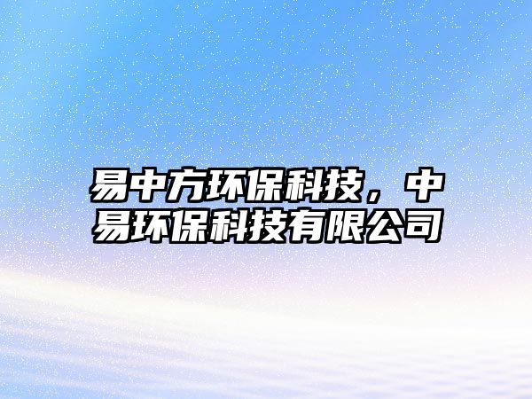 易中方環(huán)?？萍?，中易環(huán)?？萍加邢薰? class=