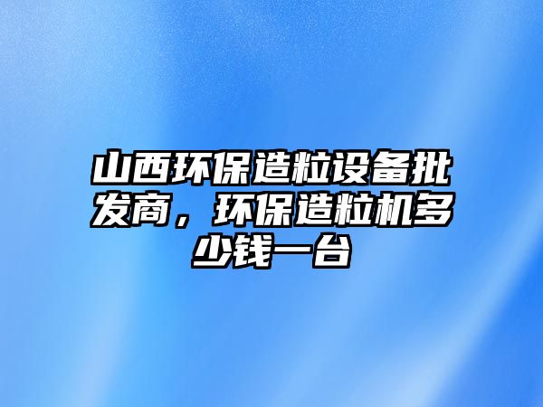 山西環(huán)保造粒設(shè)備批發(fā)商，環(huán)保造粒機多少錢一臺