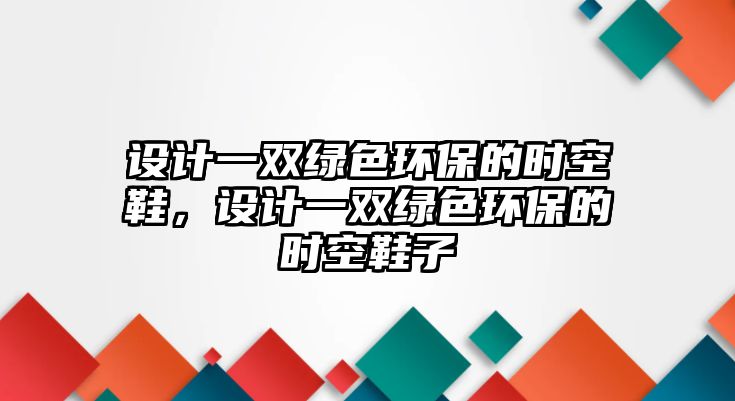 設(shè)計一雙綠色環(huán)保的時空鞋，設(shè)計一雙綠色環(huán)保的時空鞋子