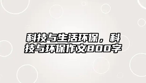 科技與生活環(huán)保，科技與環(huán)保作文800字