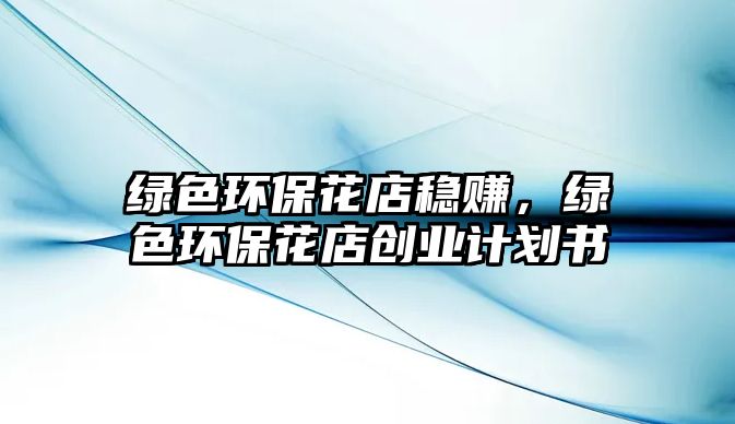 綠色環(huán)?；ǖ攴€(wěn)賺，綠色環(huán)?；ǖ陝?chuàng)業(yè)計劃書