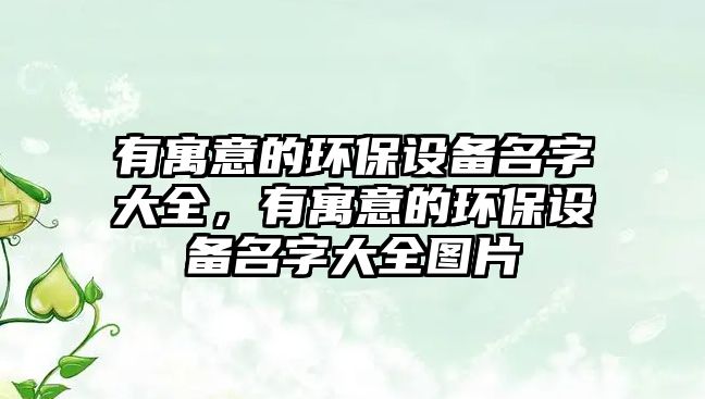 有寓意的環(huán)保設(shè)備名字大全，有寓意的環(huán)保設(shè)備名字大全圖片