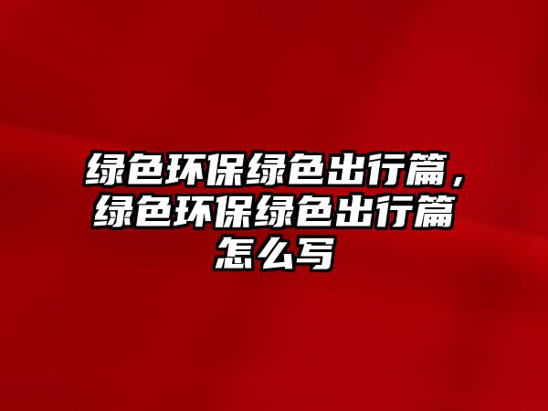 綠色環(huán)保綠色出行篇，綠色環(huán)保綠色出行篇怎么寫(xiě)