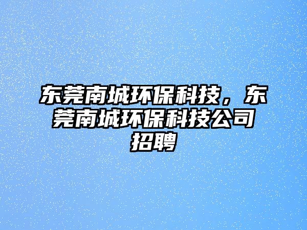 東莞南城環(huán)?？萍?，東莞南城環(huán)?？萍脊菊衅? class=
