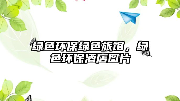 綠色環(huán)保綠色旅館，綠色環(huán)保酒店圖片
