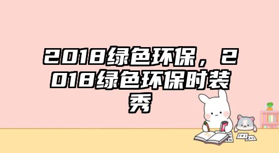 2018綠色環(huán)保，2018綠色環(huán)保時裝秀