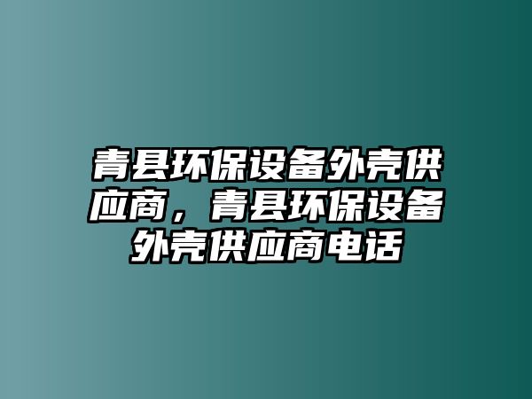 青縣環(huán)保設備外殼供應商，青縣環(huán)保設備外殼供應商電話
