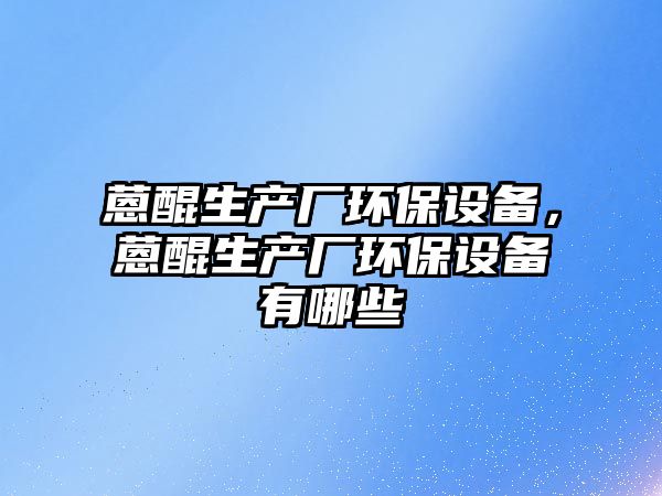 蒽醌生產(chǎn)廠環(huán)保設備，蒽醌生產(chǎn)廠環(huán)保設備有哪些