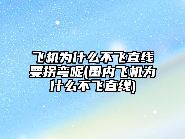 飛機為什么不飛直線要拐彎呢(國內(nèi)飛機為什么不飛直線)