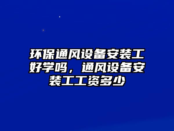 環(huán)保通風(fēng)設(shè)備安裝工好學(xué)嗎，通風(fēng)設(shè)備安裝工工資多少