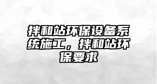 拌和站環(huán)保設(shè)備系統(tǒng)施工，拌和站環(huán)保要求
