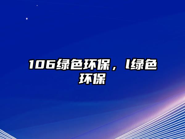 106綠色環(huán)保，l綠色環(huán)保