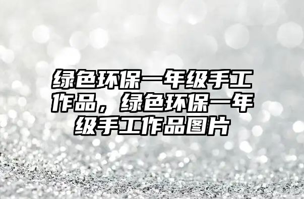 綠色環(huán)保一年級手工作品，綠色環(huán)保一年級手工作品圖片