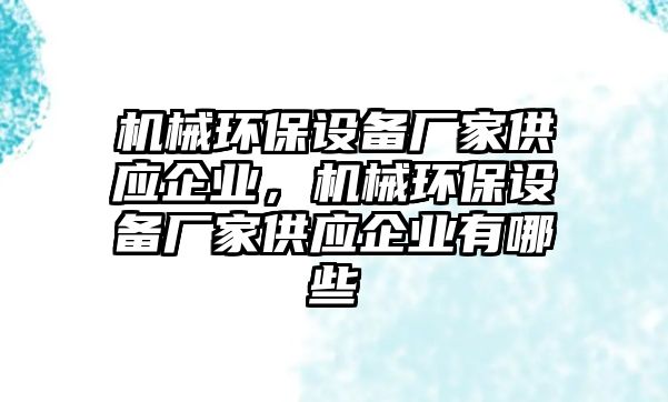 機械環(huán)保設備廠家供應企業(yè)，機械環(huán)保設備廠家供應企業(yè)有哪些