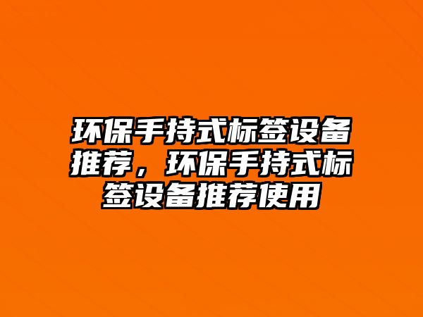 環(huán)保手持式標(biāo)簽設(shè)備推薦，環(huán)保手持式標(biāo)簽設(shè)備推薦使用