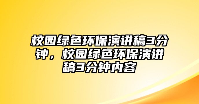 校園綠色環(huán)保演講稿3分鐘，校園綠色環(huán)保演講稿3分鐘內(nèi)容