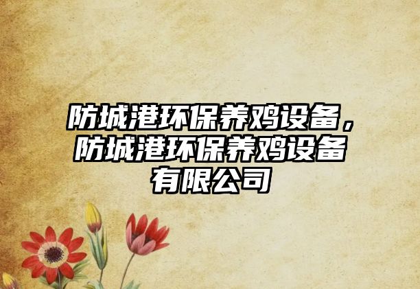 防城港環(huán)保養(yǎng)雞設(shè)備，防城港環(huán)保養(yǎng)雞設(shè)備有限公司