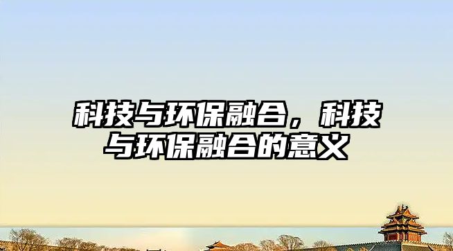 科技與環(huán)保融合，科技與環(huán)保融合的意義