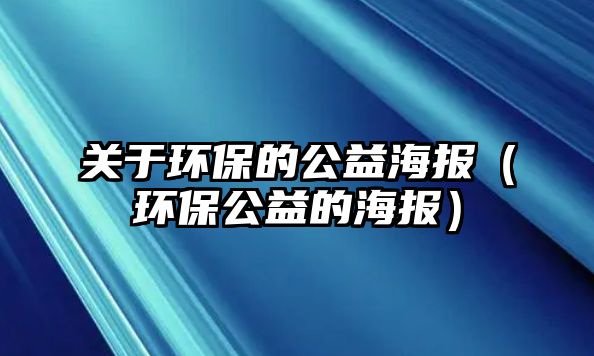關(guān)于環(huán)保的公益海報(bào)（環(huán)保公益的海報(bào)）