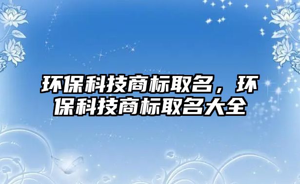 環(huán)?？萍忌虡?biāo)取名，環(huán)?？萍忌虡?biāo)取名大全