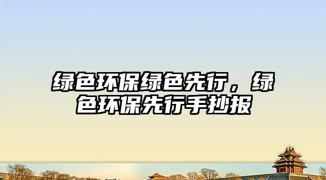 綠色環(huán)保綠色先行，綠色環(huán)保先行手抄報(bào)