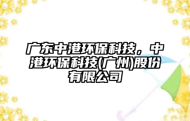 廣東中港環(huán)?？萍迹懈郗h(huán)?？萍?廣州)股份有限公司