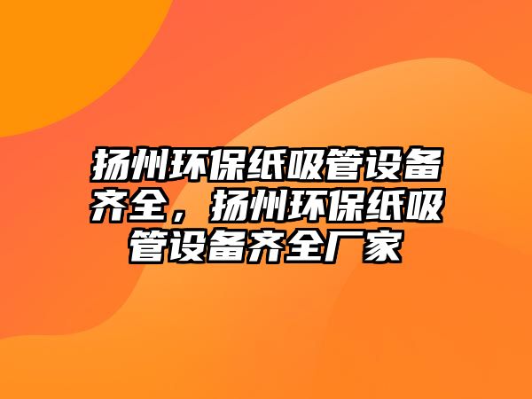 揚(yáng)州環(huán)保紙吸管設(shè)備齊全，揚(yáng)州環(huán)保紙吸管設(shè)備齊全廠家