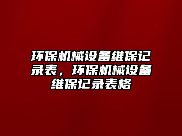 環(huán)保機(jī)械設(shè)備維保記錄表，環(huán)保機(jī)械設(shè)備維保記錄表格