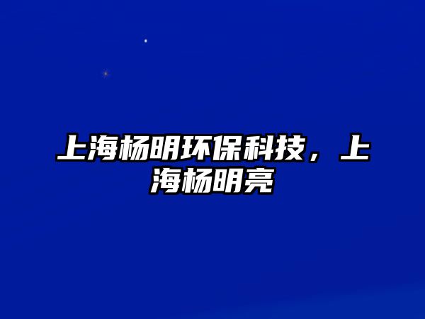 上海楊明環(huán)保科技，上海楊明亮