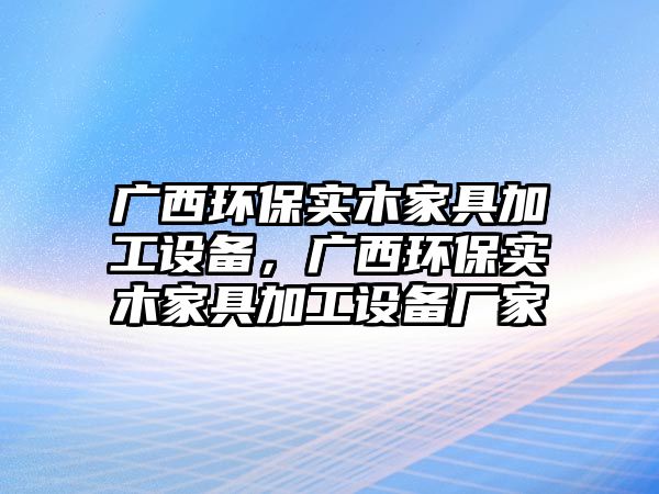 廣西環(huán)保實(shí)木家具加工設(shè)備，廣西環(huán)保實(shí)木家具加工設(shè)備廠家