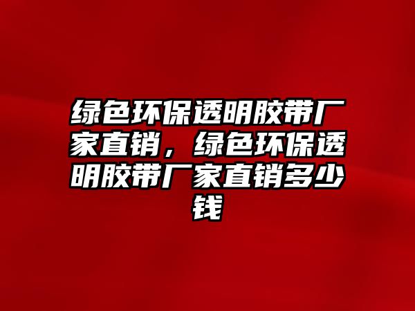 綠色環(huán)保透明膠帶廠家直銷，綠色環(huán)保透明膠帶廠家直銷多少錢
