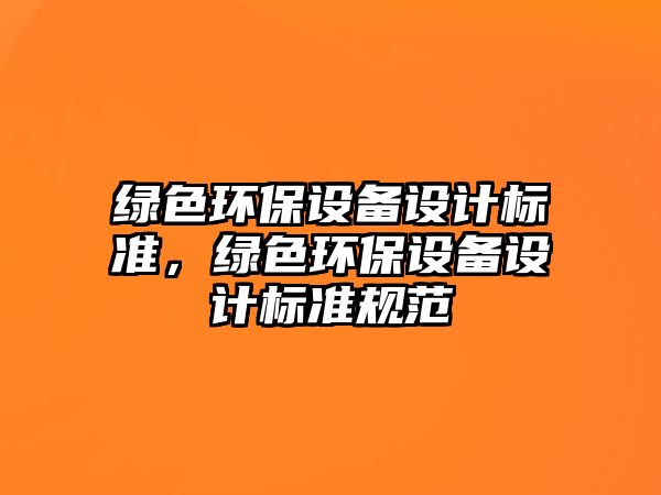 綠色環(huán)保設備設計標準，綠色環(huán)保設備設計標準規(guī)范