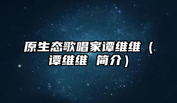 原生態(tài)歌唱家譚維維（譚維維 簡介）