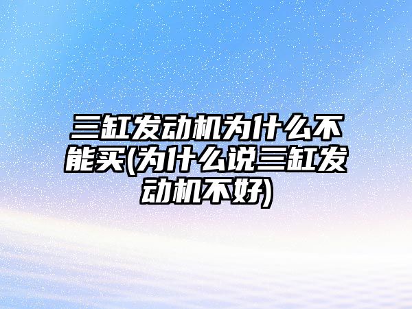 三缸發(fā)動機(jī)為什么不能買(為什么說三缸發(fā)動機(jī)不好)