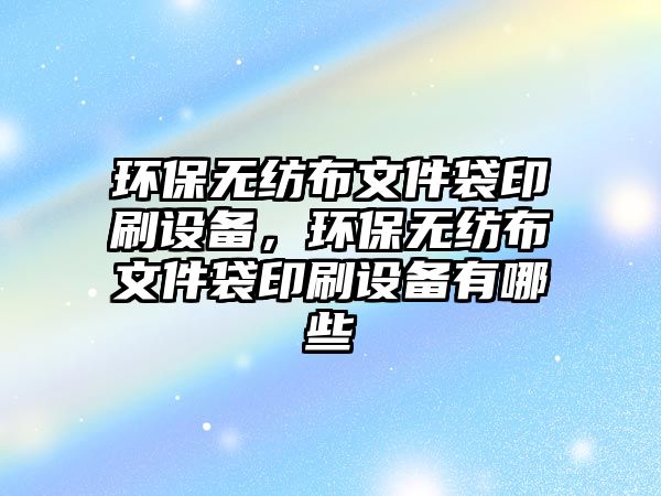 環(huán)保無紡布文件袋印刷設(shè)備，環(huán)保無紡布文件袋印刷設(shè)備有哪些