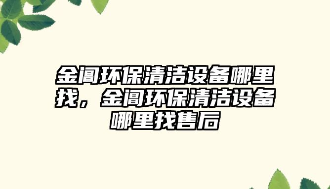 金閶環(huán)保清潔設(shè)備哪里找，金閶環(huán)保清潔設(shè)備哪里找售后