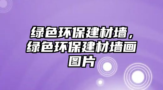 綠色環(huán)保建材墻，綠色環(huán)保建材墻畫圖片