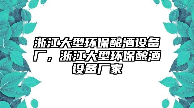 浙江大型環(huán)保釀酒設(shè)備廠，浙江大型環(huán)保釀酒設(shè)備廠家