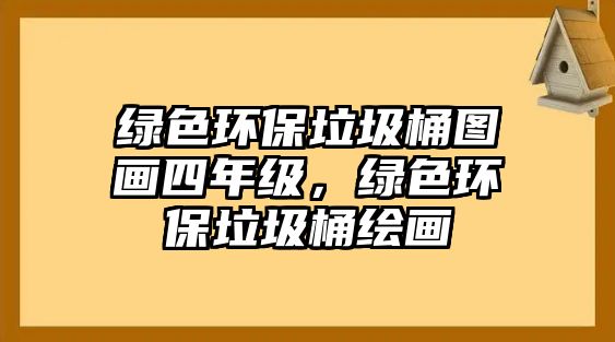 綠色環(huán)保垃圾桶圖畫四年級，綠色環(huán)保垃圾桶繪畫