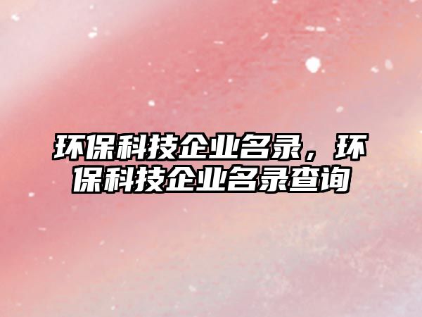 環(huán)?？萍计髽I(yè)名錄，環(huán)?？萍计髽I(yè)名錄查詢